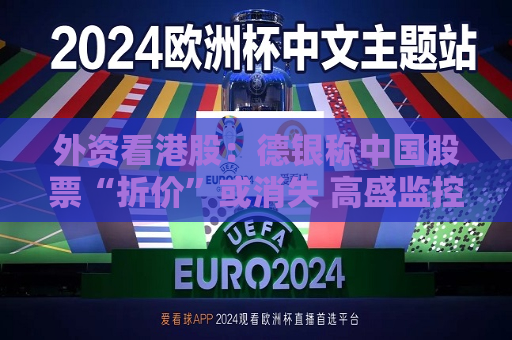 外资看港股：德银称中国股票“折价”或消失 高盛监控到资金回流工业股  第1张