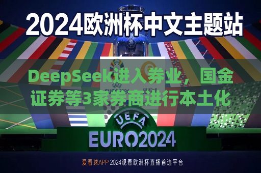 DeepSeek进入券业，国金证券等3家券商进行本土化部署