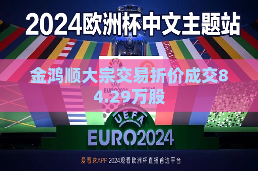 金鸿顺大宗交易折价成交84.29万股