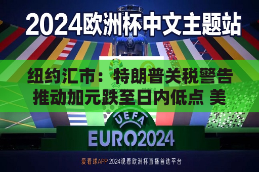 纽约汇市：特朗普关税警告推动加元跌至日内低点 美元小幅走高  第1张