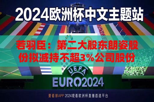 若羽臣：第二大股东朗姿股份拟减持不超3%公司股份  第1张