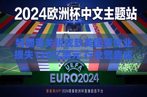 特朗普关税或致美国餐饮业损失120亿美元 行业警告成本转嫁恐推升价格