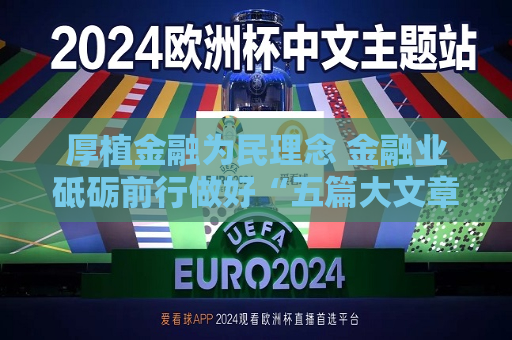 厚植金融为民理念 金融业砥砺前行做好“五篇大文章”  第1张