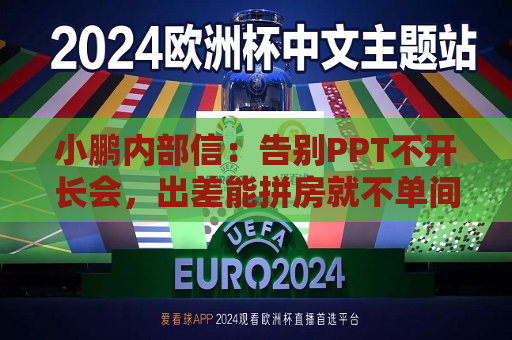 小鹏内部信：告别PPT不开长会，出差能拼房就不单间  第1张