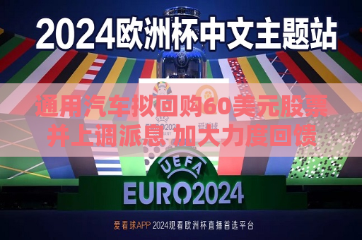 通用汽车拟回购60美元股票并上调派息 加大力度回馈投资者