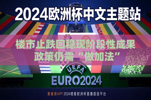 楼市止跌回稳现阶段性成果 政策仍需“做加法”  第1张