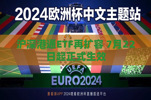 沪深港通ETF再扩容 7月22日起正式生效  第1张