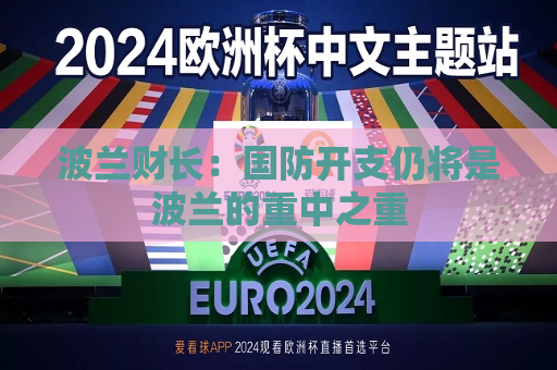 波兰财长：国防开支仍将是波兰的重中之重