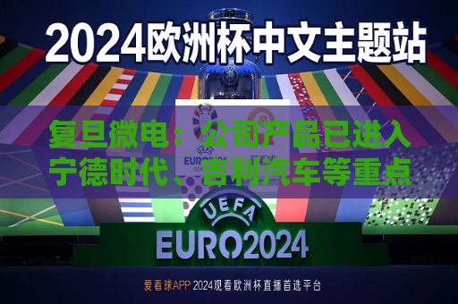 复旦微电：公司产品已进入宁德时代、吉利汽车等重点最终客户