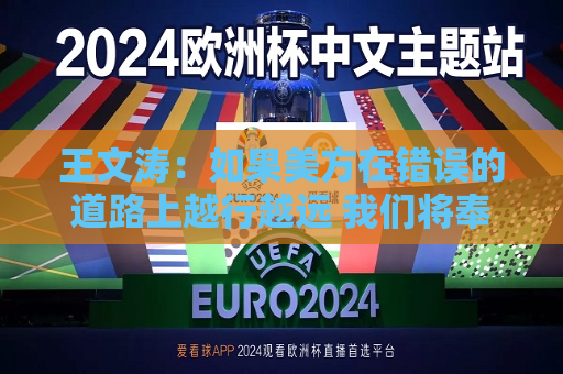 王文涛：如果美方在错误的道路上越行越远 我们将奉陪到底  第1张