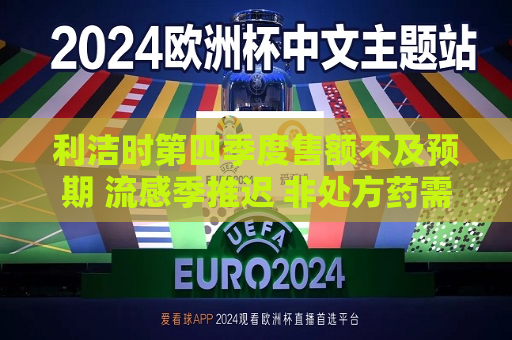 利洁时第四季度售额不及预期 流感季推迟 非处方药需求减弱  第1张