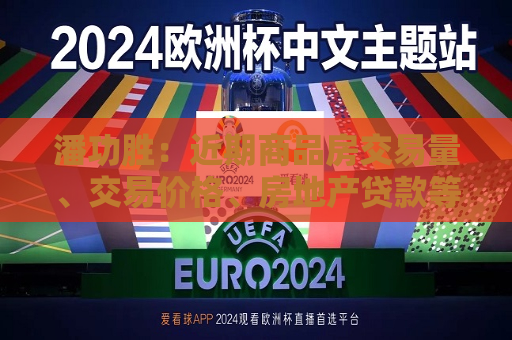 潘功胜：近期商品房交易量、交易价格、房地产贷款等多项指标指向房地产市场活跃度上升  第1张