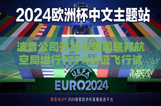 波音公司开始与美国联邦航空局进行777X认证飞行试验  第1张