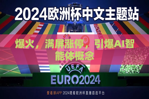 爆火，满屏涨停，引爆AI智能体概念  第1张