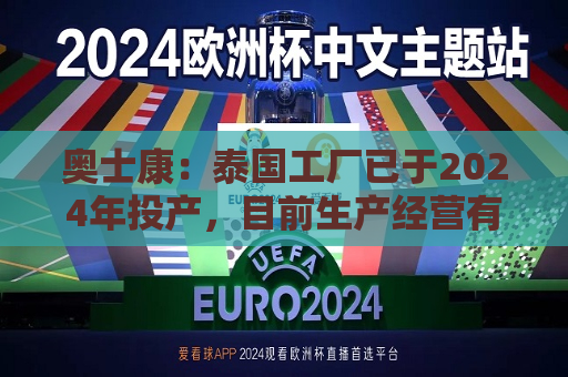 奥士康：泰国工厂已于2024年投产，目前生产经营有序运行中  第1张
