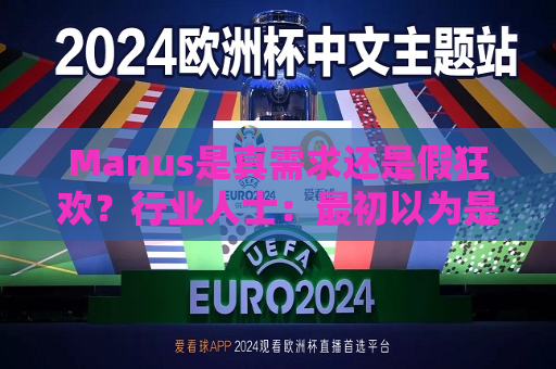 Manus是真需求还是假狂欢？行业人士：最初以为是商业尬吹  第1张