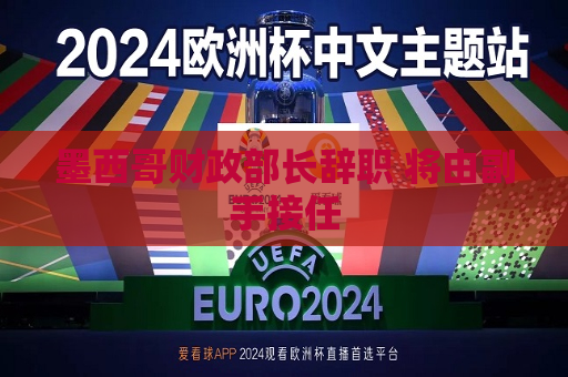 墨西哥财政部长辞职 将由副手接任  第1张