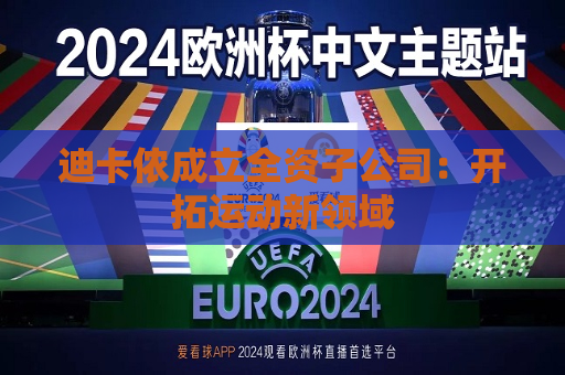 迪卡侬成立全资子公司：开拓运动新领域