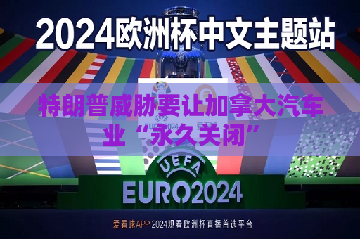 特朗普威胁要让加拿大汽车业“永久关闭”  第1张
