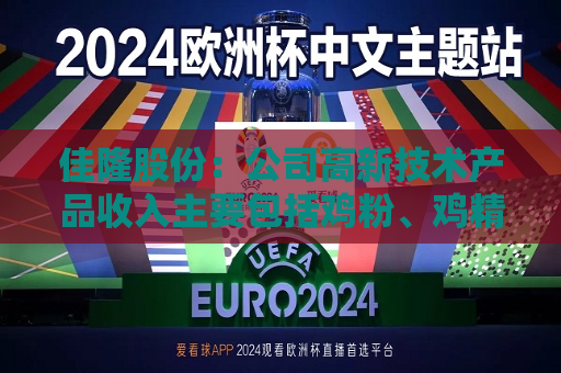 佳隆股份：公司高新技术产品收入主要包括鸡粉、鸡精、鸡汁等产品收入  第1张