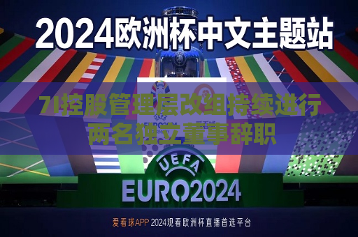 7I控股管理层改组持续进行 两名独立董事辞职