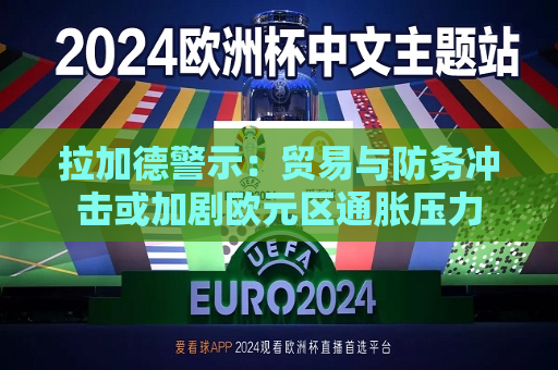 拉加德警示：贸易与防务冲击或加剧欧元区通胀压力  第1张