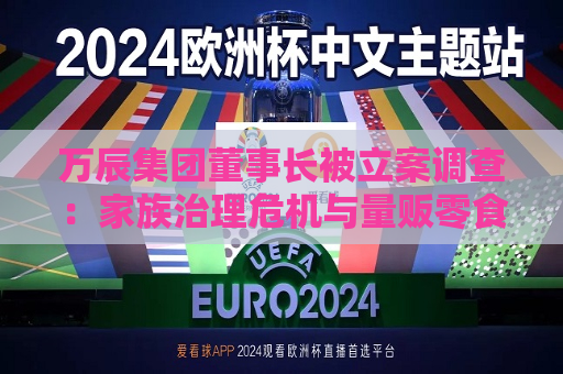 万辰集团董事长被立案调查：家族治理危机与量贩零食扩张的双重挑战  第1张
