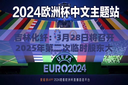 吉林化纤：3月28日将召开2025年第二次临时股东大会  第1张