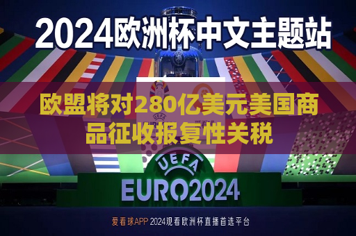 欧盟将对280亿美元美国商品征收报复性关税  第1张