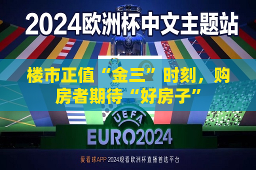 楼市正值“金三”时刻，购房者期待“好房子”  第1张