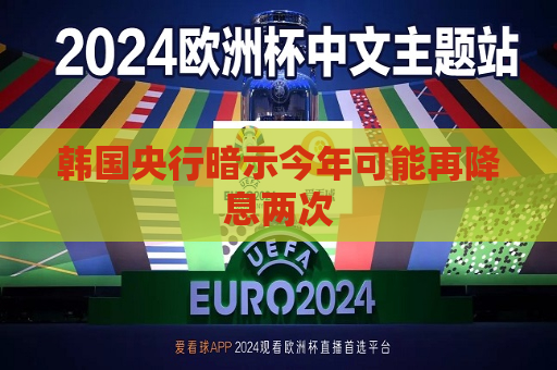 韩国央行暗示今年可能再降息两次  第1张