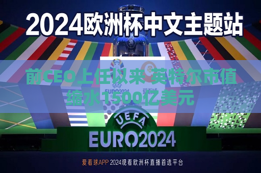 前CEO上任以来 英特尔市值缩水1500亿美元  第1张