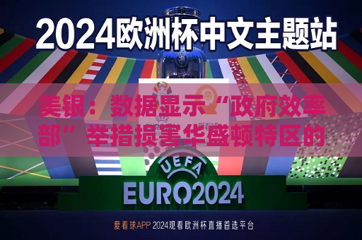 美银：数据显示“ *** 效率部”举措损害华盛顿特区的消费支出  第1张