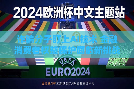 诈骗分子盯上AI技术 金融消费者权益保护面临新挑战  第1张
