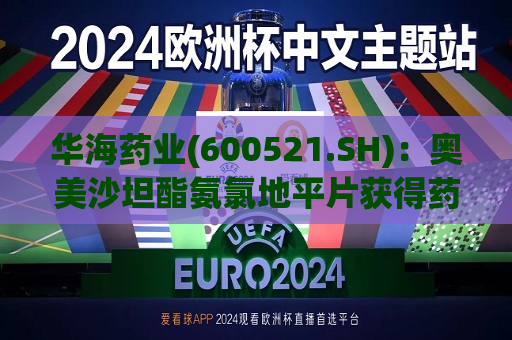 华海药业(600521.SH)：奥美沙坦酯氨氯地平片获得药品注册证书