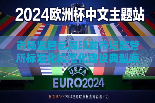 市场监管总局印发市场监管所标准化规范化建设典型案例  第1张