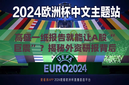 高盛一纸报告就能让A股“巨震”？揭秘外资研报背后的权力游戏  第1张