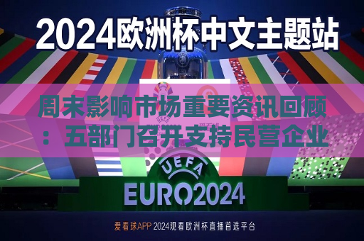 周末影响市场重要资讯回顾：五部门召开支持民营企业高质量发展座谈会 全美爆发“反马斯克” ***   第1张