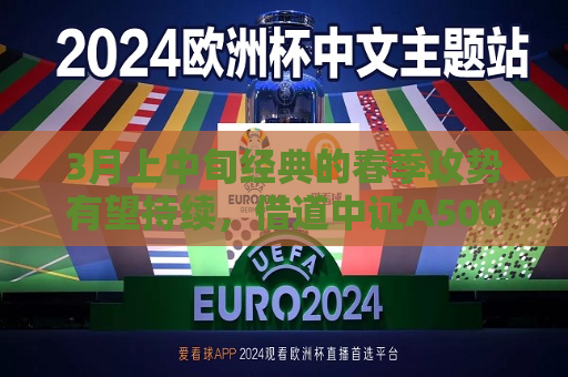 3月上中旬经典的春季攻势有望持续，借道中证A500ETF南方（159352）布局  第1张
