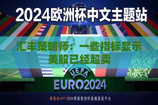 汇丰策略师：一些指标显示美股已经超卖  第1张