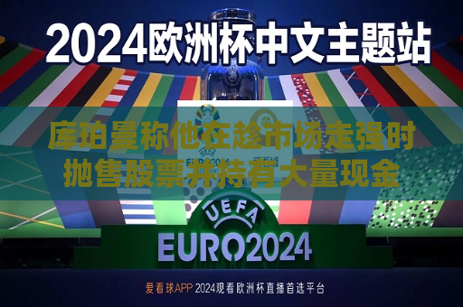 库珀曼称他在趁市场走强时抛售股票并持有大量现金  第1张