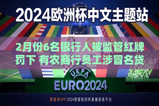 2月份6名银行人被监管红牌罚下 有农商行员工涉冒名贷款被终身禁业  第1张
