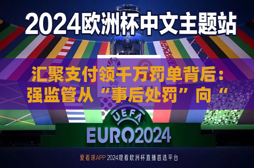 汇聚支付领千万罚单背后：强监管从“事后处罚”向“全周期管控”转变  第1张