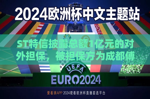 ST特信披露总额1亿元的对外担保，被担保方为成都傅立叶电子科技有限公司  第1张