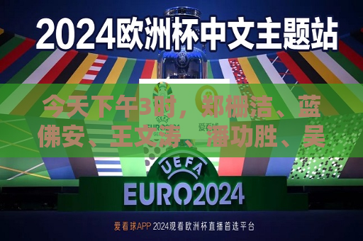 今天下午3时，郑栅洁、蓝佛安、王文涛、潘功胜、吴清将出席  第1张