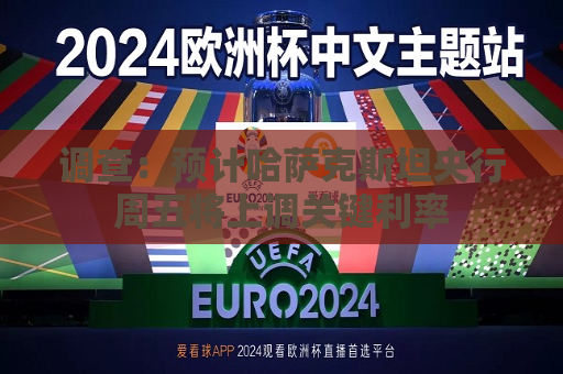 调查：预计哈萨克斯坦央行周五将上调关键利率  第1张