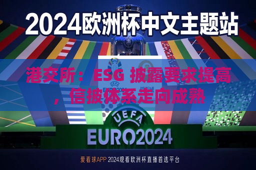 港交所：ESG 披露要求提高，信披体系走向成熟