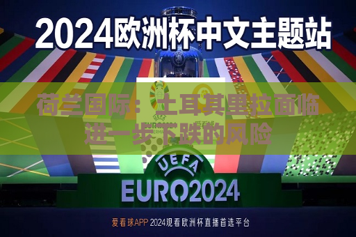 荷兰国际：土耳其里拉面临进一步下跌的风险  第1张
