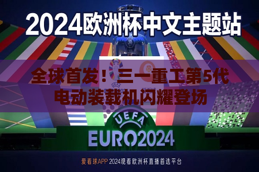 全球首发！三一重工第5代电动装载机闪耀登场  第1张