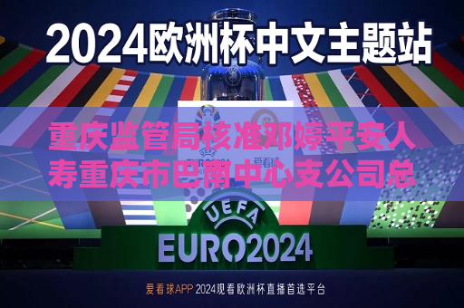 重庆监管局核准邓婷平安人寿重庆市巴南中心支公司总经理任职资格  第1张